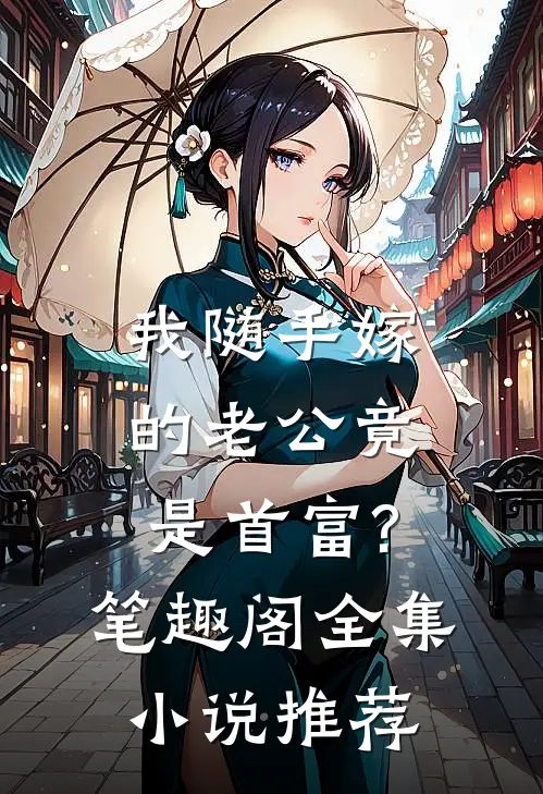我随手嫁的老公竟是首富? 笔趣阁全集小说推荐