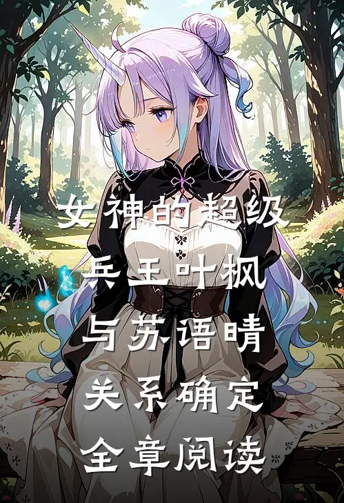 女神的超级兵王叶枫与苏语晴关系确定全章阅读
