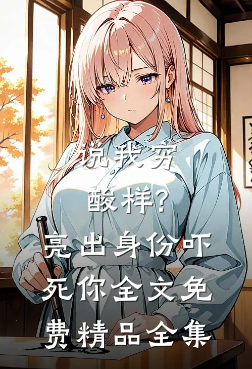 说我穷酸样?亮出身份吓死你全文免费精品全集