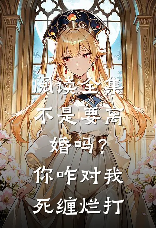 阅读全集不是要离婚吗？你咋对我死缠烂打