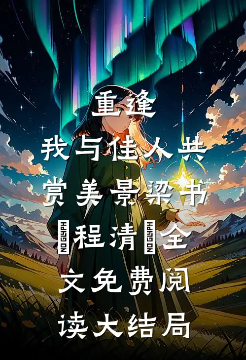 重逢：我与佳人共赏美景(梁书媞程清玙)全文免费阅读大结局