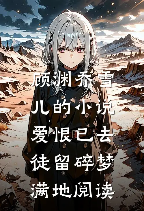 顾渊乔雪儿的小说爱恨已去，徒留碎梦满地阅读