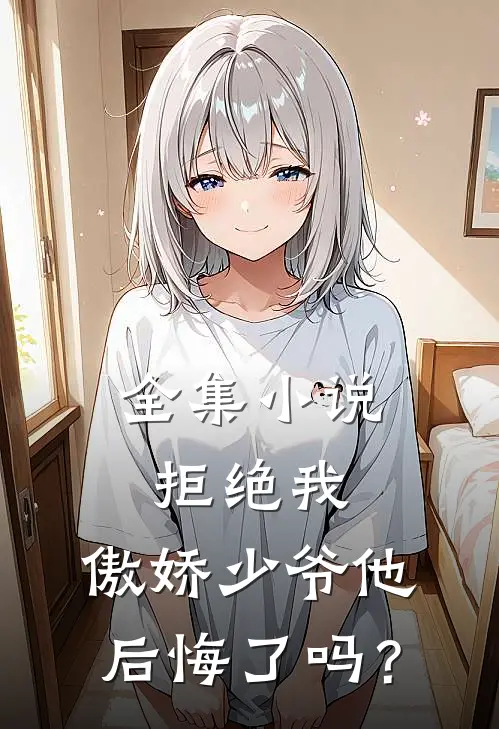 全集小说拒绝我，傲娇少爷他后悔了吗？