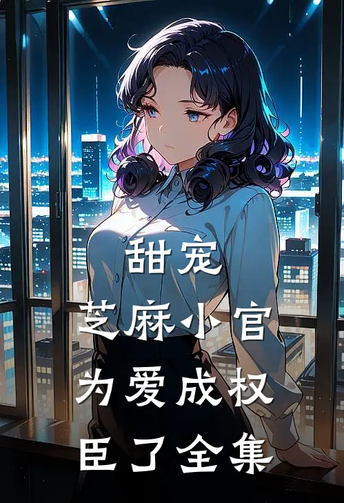 甜宠：芝麻小官为爱成权臣了全集