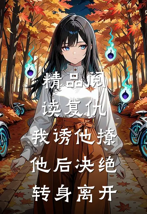 精品阅读复仇：我诱他撩他后决绝转身离开