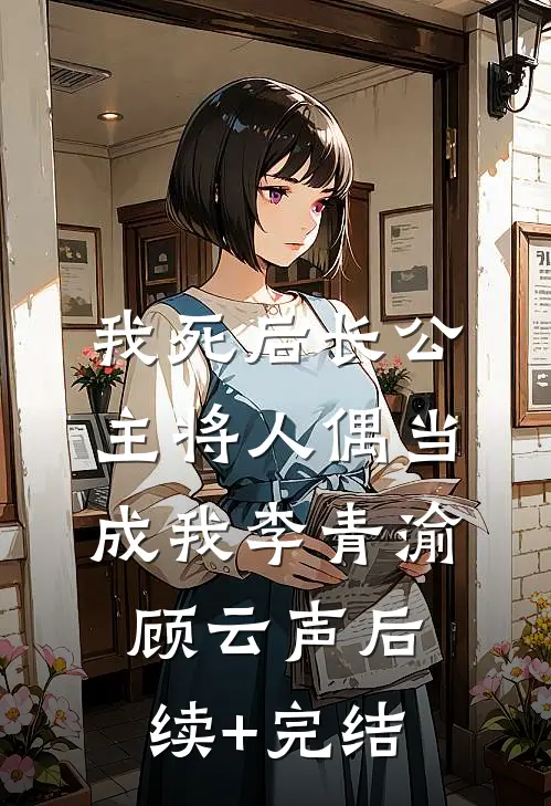 我死后长公主将人偶当成我李青渝顾云声后续+完结