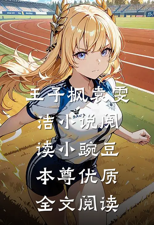 王子枫袁雯洁小说阅读小豌豆本尊优质全文阅读