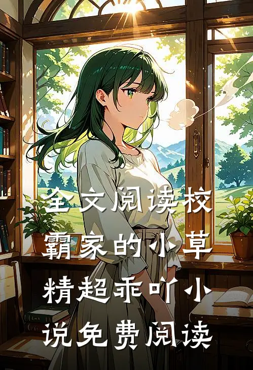全文阅读校霸家的小草精超乖吖小说免费阅读