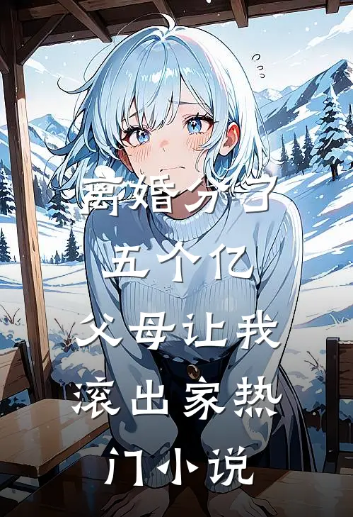 离婚分了五个亿，父母让我滚出家热门小说