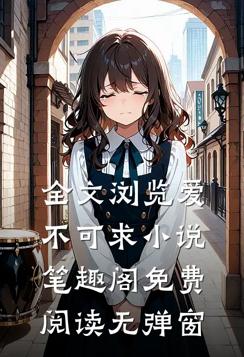全文浏览爱不可求小说笔趣阁免费阅读无弹窗