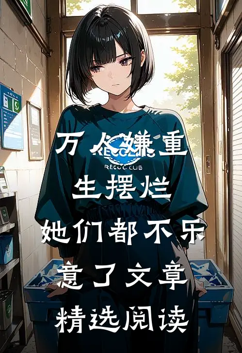 万人嫌重生摆烂，她们都不乐意了文章精选阅读
