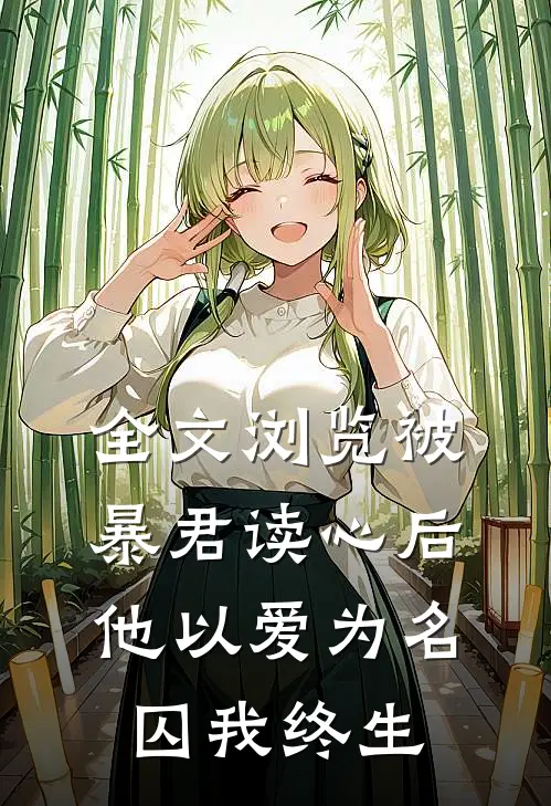 全文浏览被暴君读心后，他以爱为名囚我终生