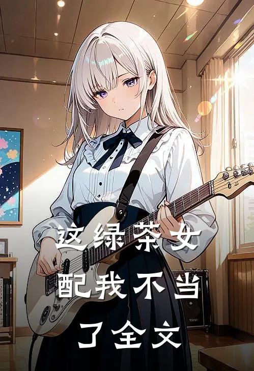 这绿茶女配我不当了全文