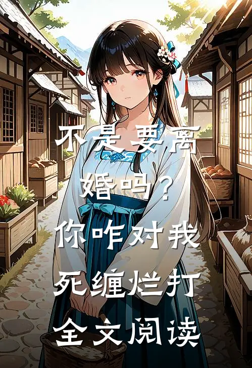 不是要离婚吗？你咋对我死缠烂打全文阅读