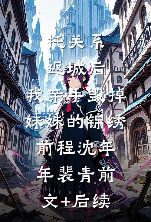 托关系返城后，我亲手毁掉妹妹的锦绣前程沈年年裴青前文+后续