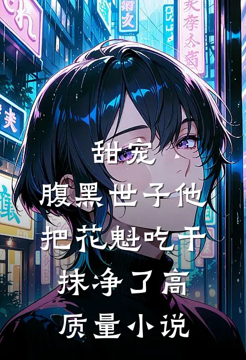 甜宠：腹黑世子他把花魁吃干抹净了高质量小说