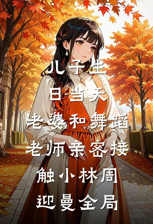 儿子生日当天，老婆和舞蹈老师亲密接触小林周迎曼全局