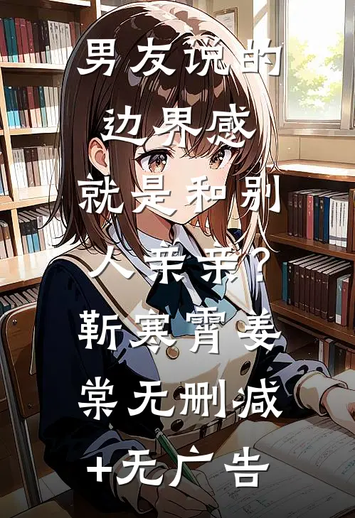 男友说的边界感，就是和别人亲亲？靳寒霄姜棠无删减+无广告