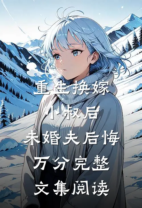 重生换嫁小叔后，未婚夫后悔万分完整文集阅读