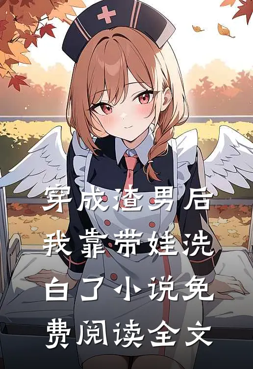 穿成渣男后，我靠带娃洗白了小说免费阅读全文