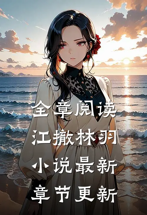 全章阅读江撤林羽小说最新章节更新