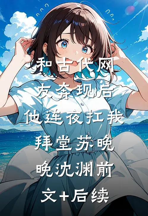 和古代网友奔现后，他连夜扛我拜堂苏晚晚沈渊前文+后续