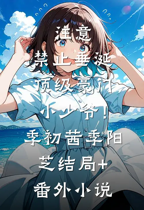 注意，禁止垂涎顶级豪门小少爷！季初茜季阳芝结局+番外小说