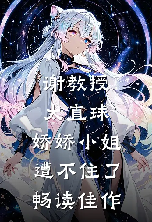 谢教授太直球，娇娇小姐遭不住了畅读佳作