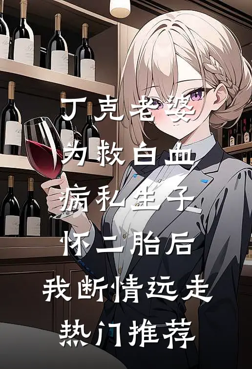 丁克老婆为救白血病私生子怀二胎后，我断情远走热门推荐
