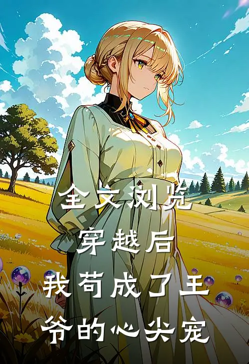 全文浏览穿越后，我苟成了王爷的心尖宠