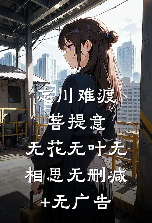 忘川难渡菩提意，无花无叶无相思无删减+无广告