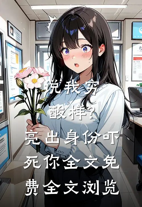说我穷酸样?亮出身份吓死你全文免费全文浏览