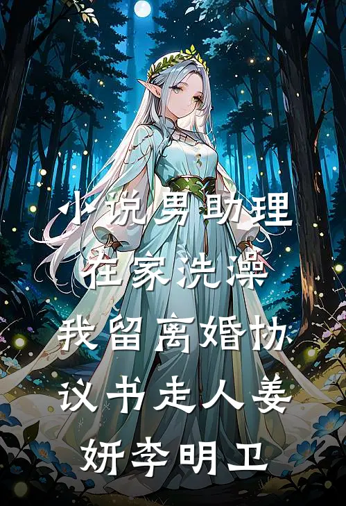 小说男助理在家洗澡，我留离婚协议书走人(姜妍李明卫)