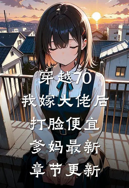 穿越70，我嫁大佬后打脸便宜爹妈最新章节更新