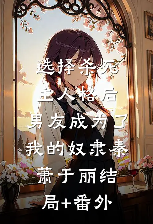 选择杀死主人格后，男友成为了我的奴隶秦萧于丽结局+番外