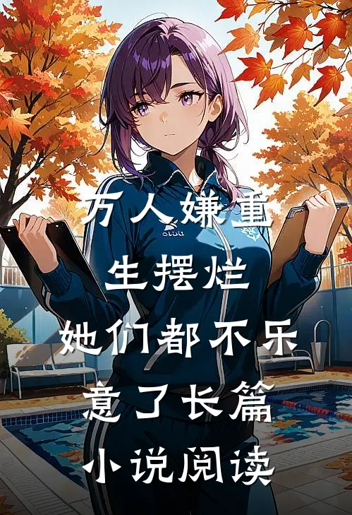 万人嫌重生摆烂，她们都不乐意了长篇小说阅读