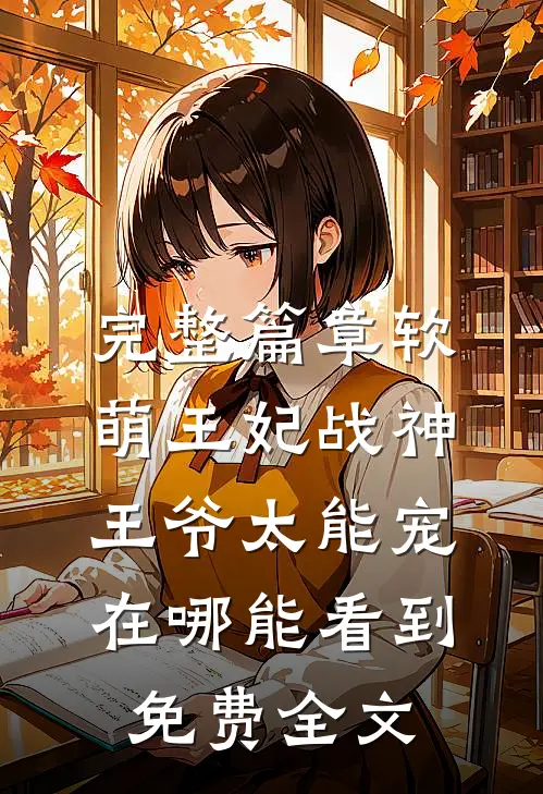 完整篇章软萌王妃战神王爷太能宠在哪能看到免费全文