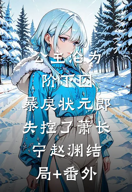 公主沦为阶下囚，暴戾状元郎失控了萧长宁赵渊结局+番外
