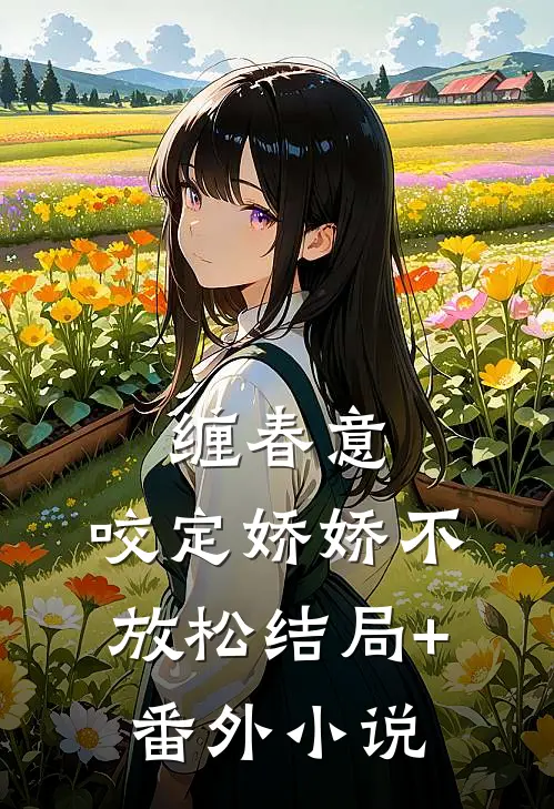 缠春意：咬定娇娇不放松结局+番外小说