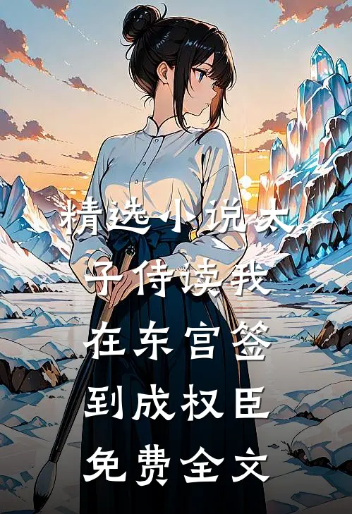 精选小说太子侍读我在东宫签到成权臣免费全文