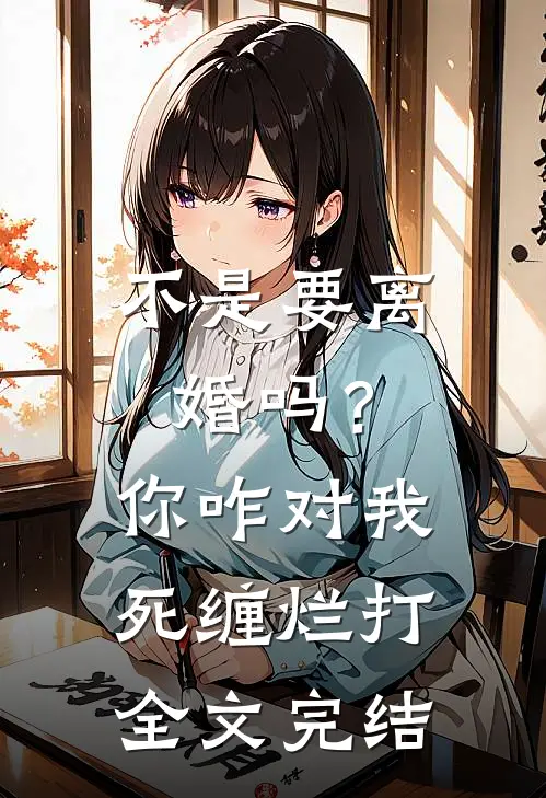 不是要离婚吗？你咋对我死缠烂打全文完结