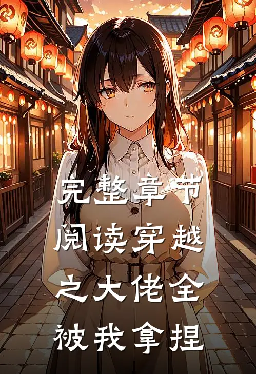完整章节阅读穿越之大佬全被我拿捏