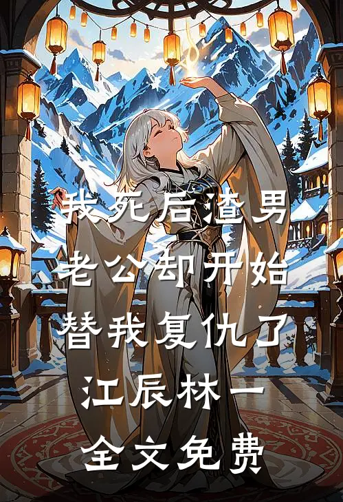 我死后渣男老公却开始替我复仇了江辰林一全文免费