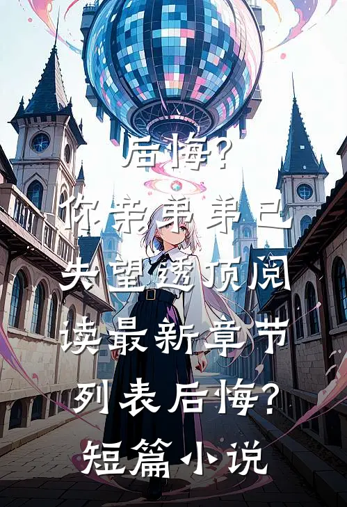 后悔?你亲弟弟已失望透顶阅读最新章节列表_后悔?短篇小说