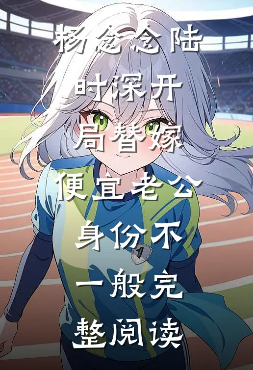 杨念念陆时深开局替嫁,便宜老公身份不一般完整阅读
