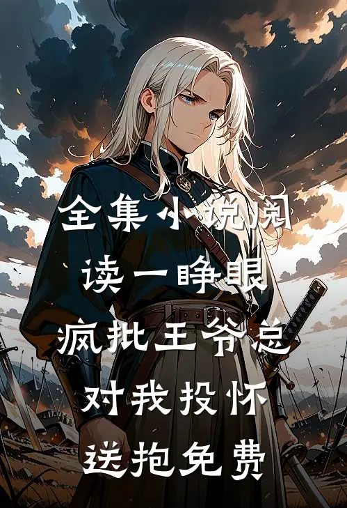 全集小说阅读一睁眼,疯批王爷总对我投怀送抱免费