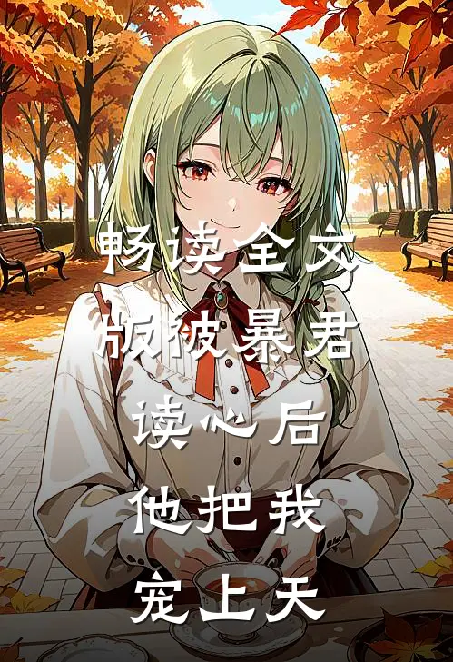 畅读全文版被暴君读心后，他把我宠上天