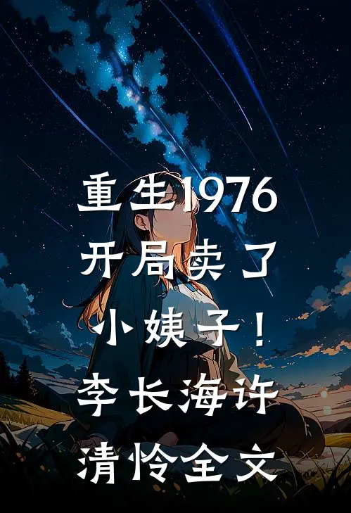 重生1976：开局卖了小姨子！李长海许清怜全文