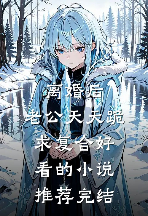 离婚后，老公天天跪求复合好看的小说推荐完结