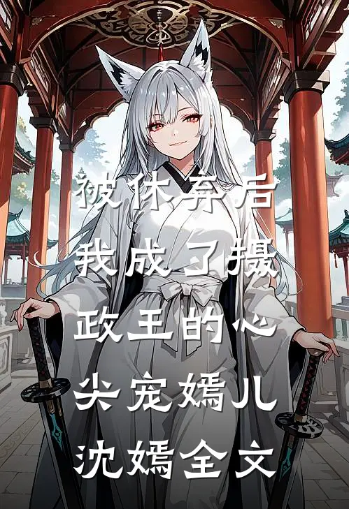 被休弃后,我成了摄政王的心尖宠嫣儿沈嫣全文免费阅读